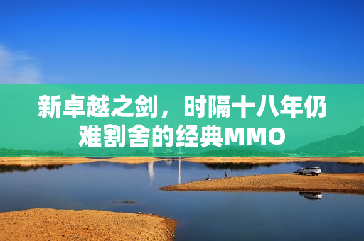新卓越之剑，时隔十八年仍难割舍的经典MMO