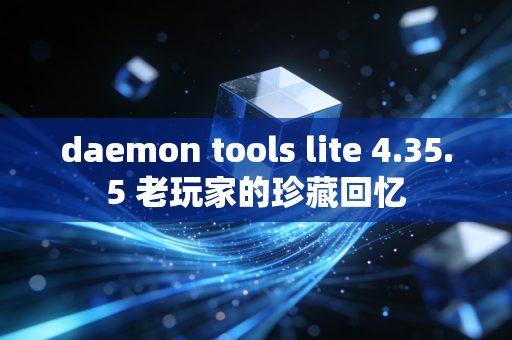 daemon tools lite 4.35.5 老玩家的珍藏回忆
