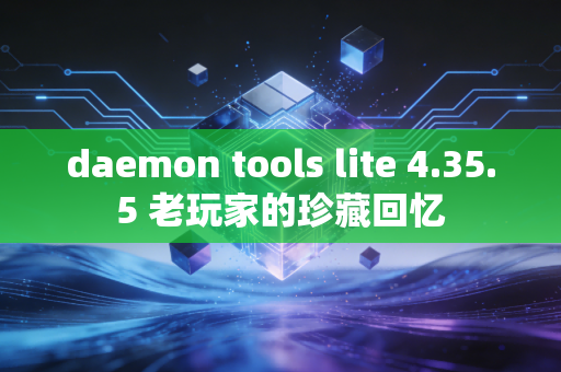 daemon tools lite 4.35.5 老玩家的珍藏回忆