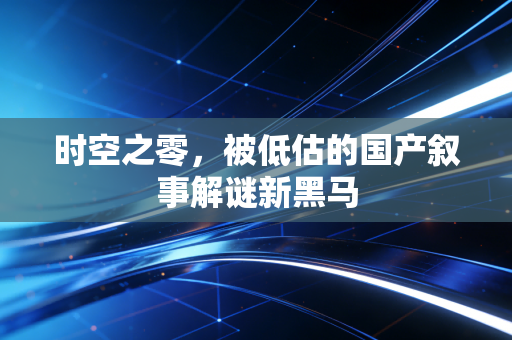 时空之零，被低估的国产叙事解谜新黑马