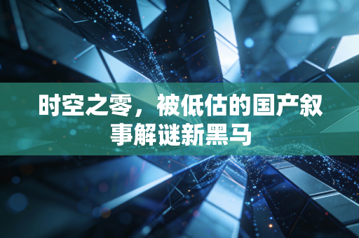 时空之零，被低估的国产叙事解谜新黑马