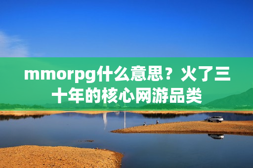 mmorpg什么意思？火了三十年的核心网游品类