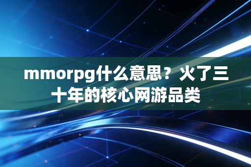 mmorpg什么意思？火了三十年的核心网游品类