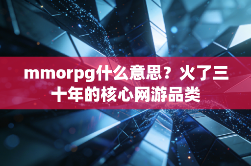 mmorpg什么意思？火了三十年的核心网游品类