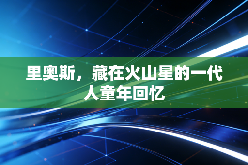 里奥斯，藏在火山星的一代人童年回忆