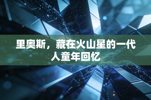 里奥斯，藏在火山星的一代人童年回忆