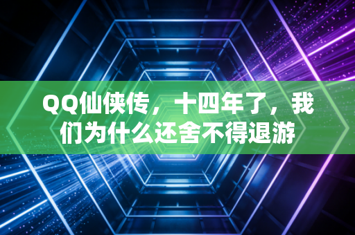 QQ仙侠传，十四年了，我们为什么还舍不得退游