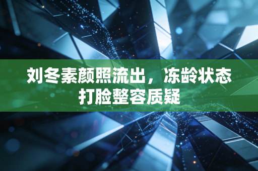 刘冬素颜照流出，冻龄状态打脸整容质疑