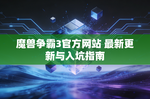 魔兽争霸3官方网站 最新更新与入坑指南