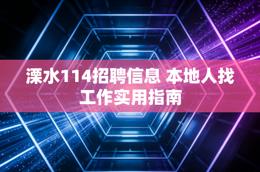 溧水114招聘信息 本地人找工作实用指南