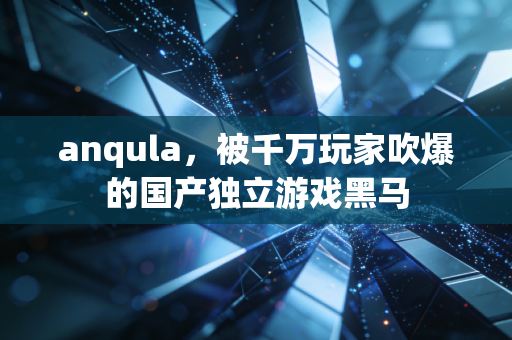 anqula，被千万玩家吹爆的国产独立游戏黑马