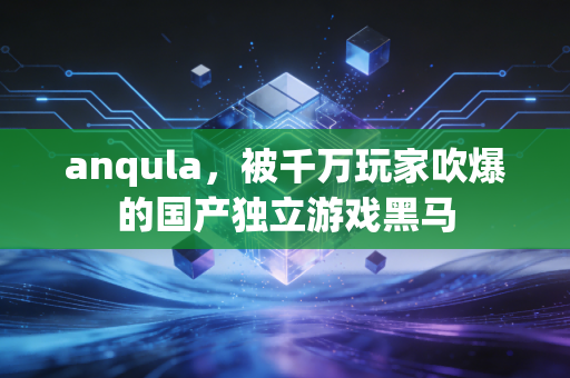 anqula，被千万玩家吹爆的国产独立游戏黑马