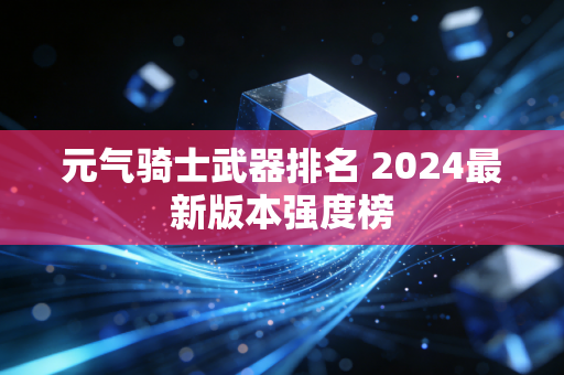 元气骑士武器排名 2024最新版本强度榜