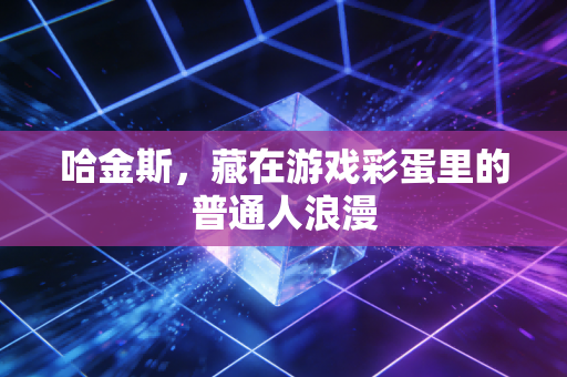 哈金斯,藏在游戏彩蛋里的普通人浪漫