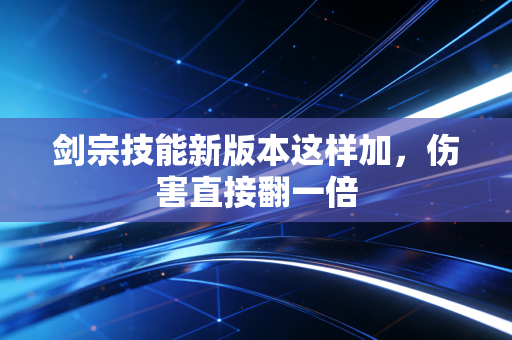 剑宗技能新版本这样加，伤害直接翻一倍