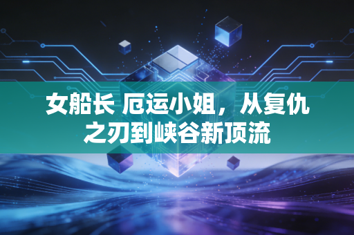 女船长 厄运小姐,从复仇之刃到峡谷新顶流