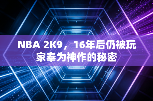 NBA 2K9，16年后仍被玩家奉为神作的秘密