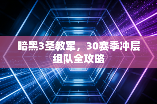 暗黑3圣教军，30赛季冲层组队全攻略