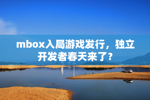 mbox入局游戏发行，独立开发者春天来了？
