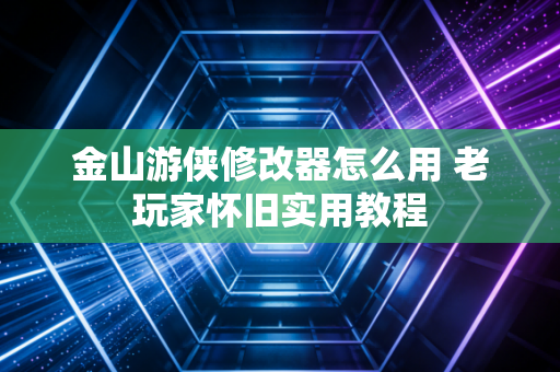 金山游侠修改器怎么用 老玩家怀旧实用教程