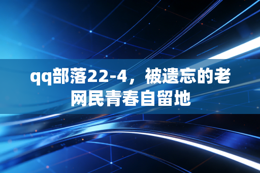 qq部落22-4，被遗忘的老网民青春自留地