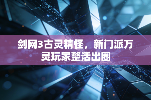 剑网3古灵精怪，新门派万灵玩家整活出圈