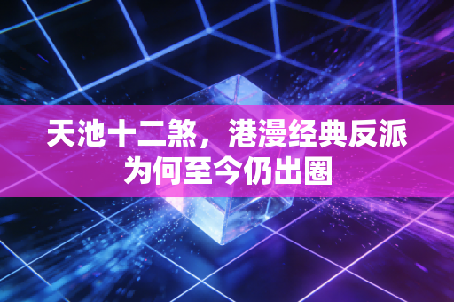 天池十二煞,港漫经典反派为何至今仍出圈