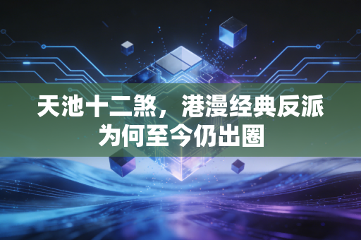 天池十二煞,港漫经典反派为何至今仍出圈