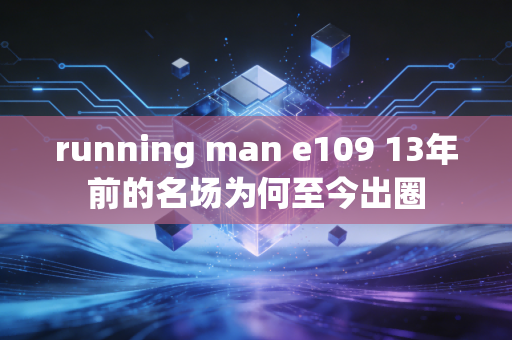 running man e109 13年前的名场为何至今出圈