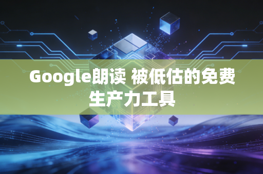 Google朗读 被低估的免费生产力工具