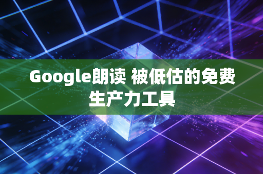 Google朗读 被低估的免费生产力工具
