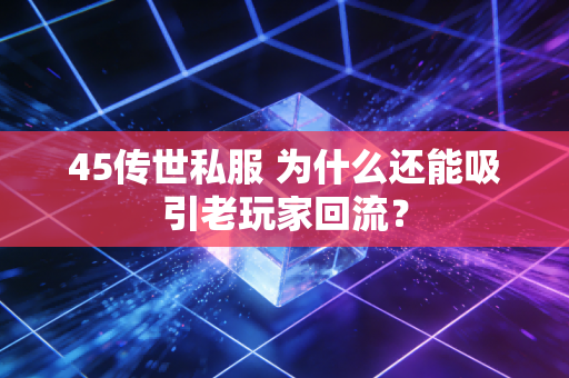 45传世私服 为什么还能吸引老玩家回流？