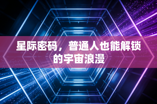 星际密码，普通人也能解锁的宇宙浪漫