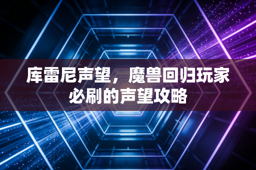 库雷尼声望，魔兽回归玩家必刷的声望攻略