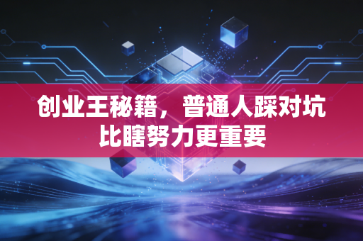 创业王秘籍，普通人踩对坑比瞎努力更重要