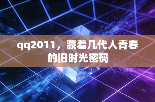 qq2011，藏着几代人青春的旧时光密码