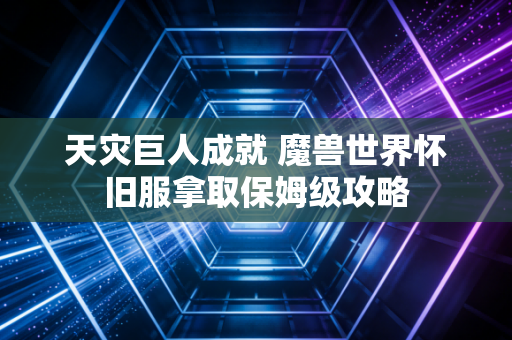 天灾巨人成就 魔兽世界怀旧服拿取保姆级攻略