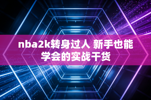 nba2k转身过人 新手也能学会的实战干货