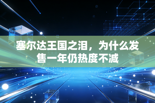 塞尔达王国之泪，为什么发售一年仍热度不减