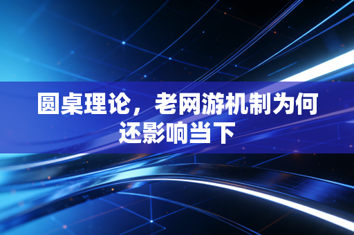 圆桌理论，老网游机制为何还影响当下