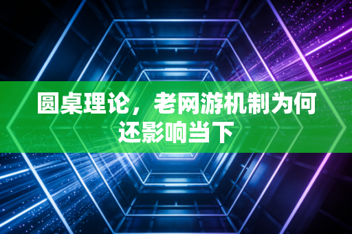 圆桌理论，老网游机制为何还影响当下