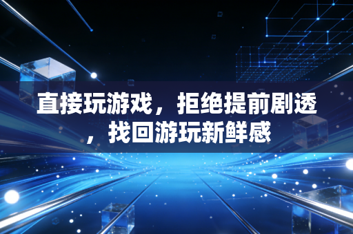 直接玩游戏，拒绝提前剧透，找回游玩新鲜感