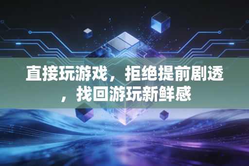 直接玩游戏,拒绝提前剧透,找回游玩新鲜感