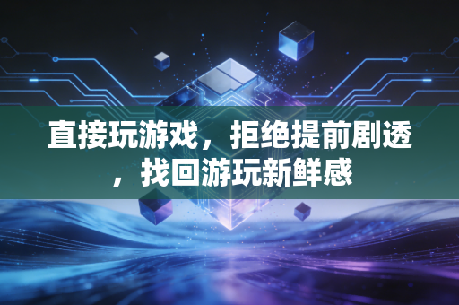 直接玩游戏，拒绝提前剧透，找回游玩新鲜感