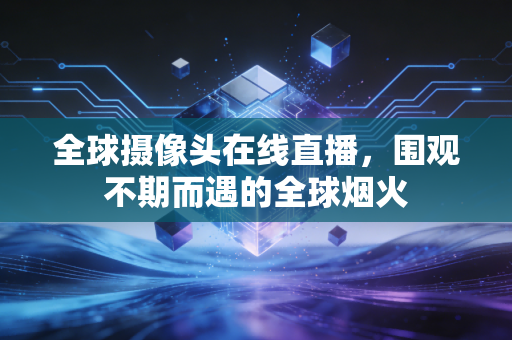 全球摄像头在线直播，围观不期而遇的全球烟火