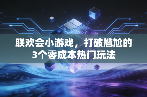 联欢会小游戏，打破尴尬的3个零成本热门玩法