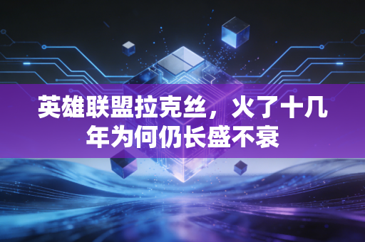 英雄联盟拉克丝,火了十几年为何仍长盛不衰