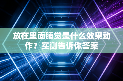 放在里面睡觉是什么效果动作？实测告诉你答案