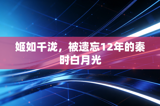 姬如千泷，被遗忘12年的秦时白月光