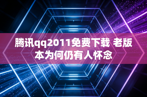 腾讯qq2011免费下载 老版本为何仍有人怀念
